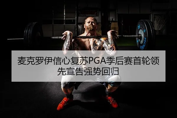 麦克罗伊信心复苏PGA季后赛首轮领先宣告强势回归